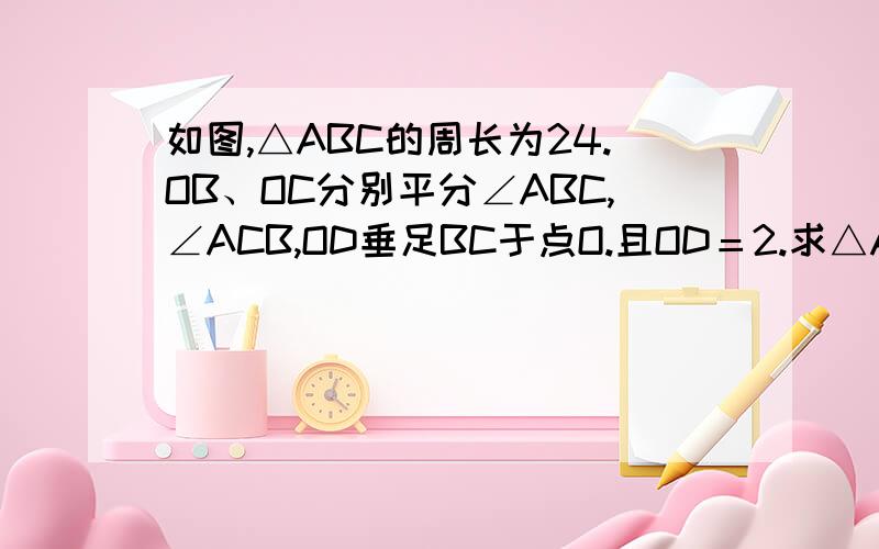 如图,△ABC的周长为24.OB、OC分别平分∠ABC,∠ACB,OD垂足BC于点O.且OD＝2.求△ABC的面积你回答被我采纳可以得到5的财富值