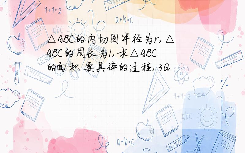 △ABC的内切圆半径为r,△ABC的周长为l,求△ABC的面积 要具体的过程,3Q