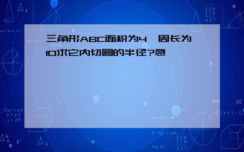 三角形ABC面积为4,周长为10求它内切圆的半径?急,