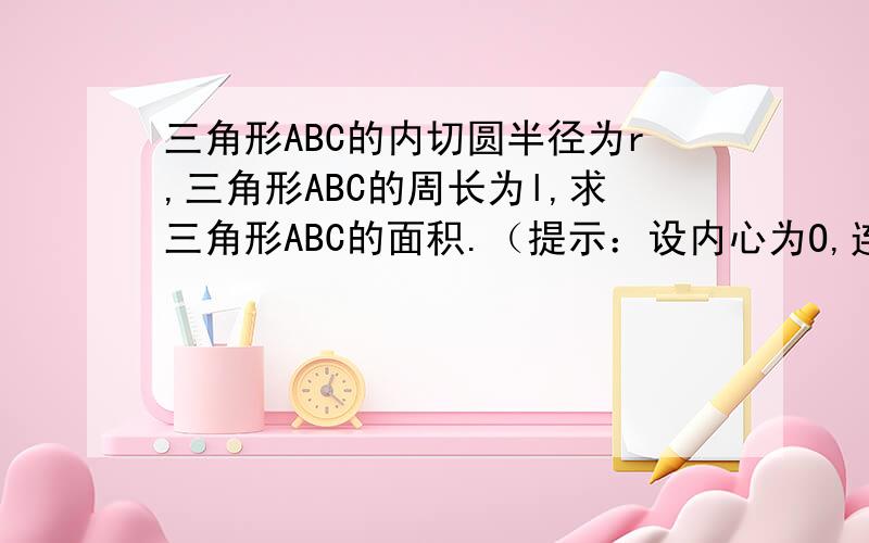 三角形ABC的内切圆半径为r,三角形ABC的周长为l,求三角形ABC的面积.（提示：设内心为O,连接OA,OB,OC）