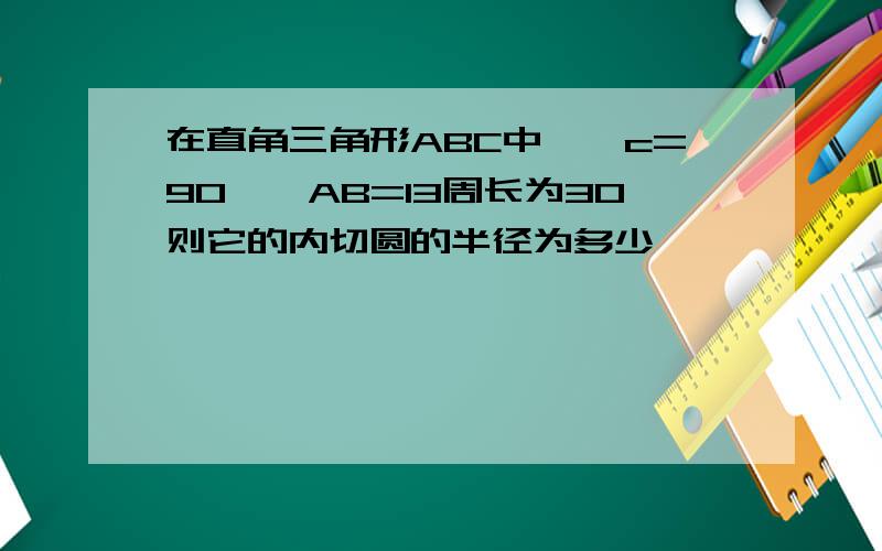 在直角三角形ABC中,∠c=90°,AB=13周长为30则它的内切圆的半径为多少