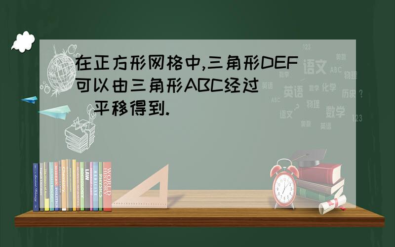 在正方形网格中,三角形DEF可以由三角形ABC经过＿＿＿＿平移得到.