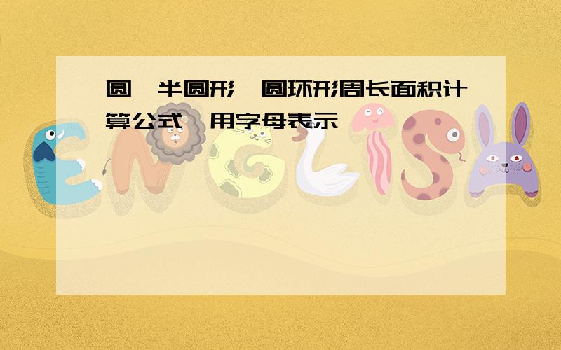 圆,半圆形,圆环形周长面积计算公式,用字母表示