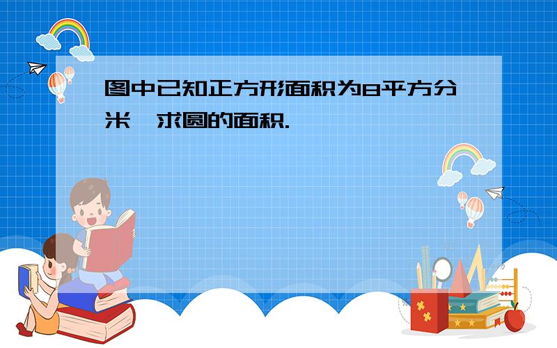 图中已知正方形面积为8平方分米,求圆的面积.