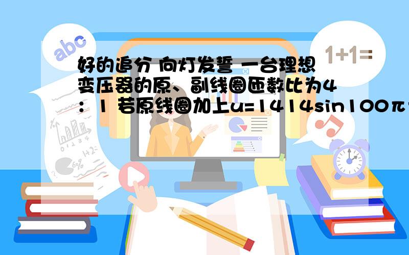 好的追分 向灯发誓 一台理想变压器的原、副线圈匝数比为4：1 若原线圈加上u=1414sin100πt V 的交流电,则用交流电压表测得副线圈两端的电压是?一个矩形线圈匝数为100匝 ,面积0.02平方米,在B=0.5