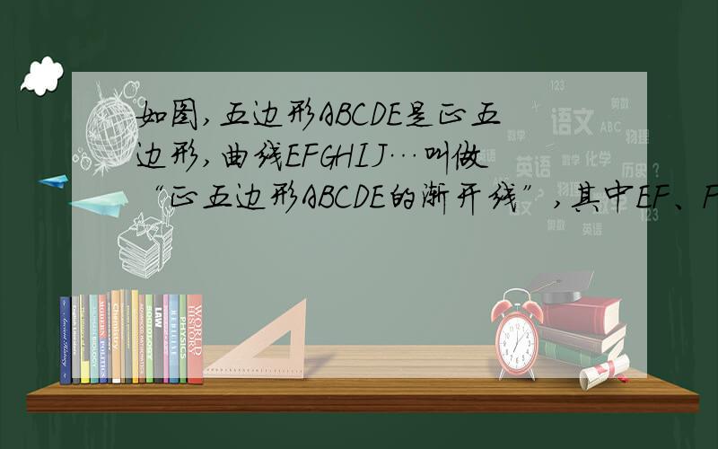 如图,五边形ABCDE是正五边形,曲线EFGHIJ…叫做“正五边形ABCDE的渐开线”,其中EF、FG、GH、HI、IJ…的圆心依次按A、B、C、D、E循环,它们依次相连接．如果AB=1,那么曲线EFGHIJ的长度为?结果保留π