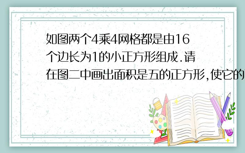 如图两个4乘4网格都是由16个边长为1的小正方形组成.请在图二中画出面积是五的正方形,使它的顶点在网格的格点上然后写出这个正方形的边长