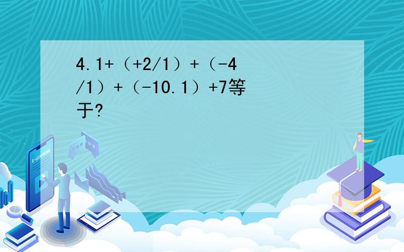 4.1+（+2/1）+（-4/1）+（-10.1）+7等于?