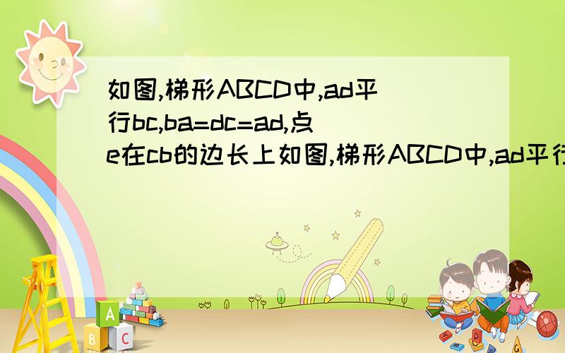 如图,梯形ABCD中,ad平行bc,ba=dc=ad,点e在cb的边长上如图,梯形ABCD中,ad平行bc, ba=bc=ad,点e在cb的延长线上,且be=ad,点f在边bc上（1）求证：ac=ae,(2)如果AFE=2aef,求证四边形afcd识、是菱形