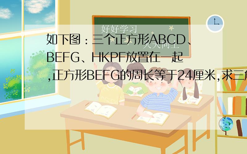 如下图：三个正方形ABCD、BEFG、HKPF放置在一起,正方形BEFG的周长等于24厘米,求三角形DEK的面积.