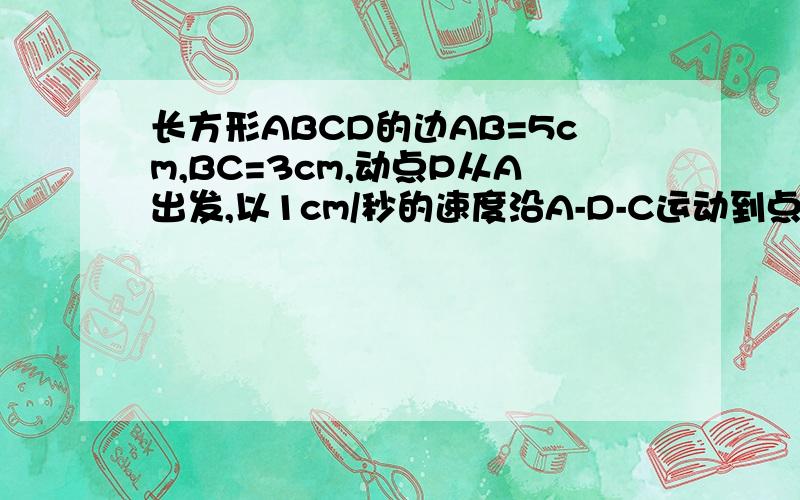 长方形ABCD的边AB=5cm,BC=3cm,动点P从A出发,以1cm/秒的速度沿A-D-C运动到点C.问点P运功几秒时,三角形ABP是等腰三角形?