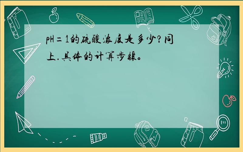 pH=1的硫酸浓度是多少?同上.具体的计算步骤。