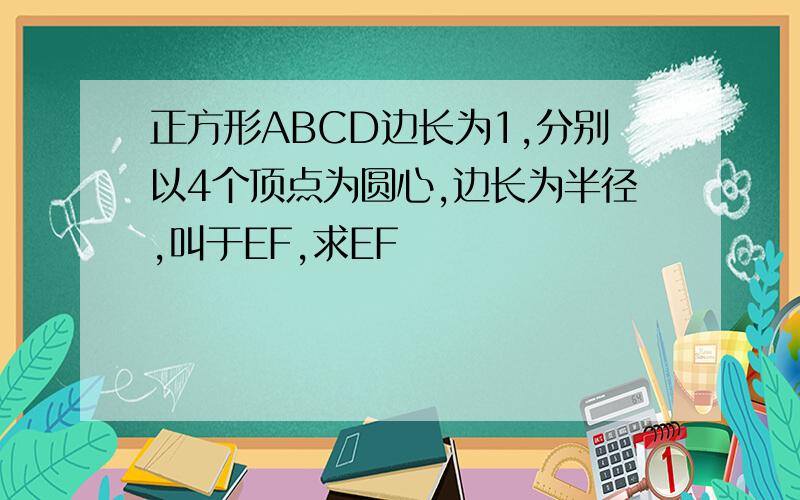 正方形ABCD边长为1,分别以4个顶点为圆心,边长为半径,叫于EF,求EF