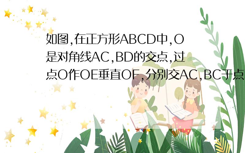 如图,在正方形ABCD中,O是对角线AC,BD的交点,过点O作OE垂直OF,分别交AC,BC于点E,F.AE=4,CF=3q求（1）EF的长(2)四边形PEBF的面积除了图呢还会点别的嘛？不会就别乱说话、、老师就没给图。让自己画。