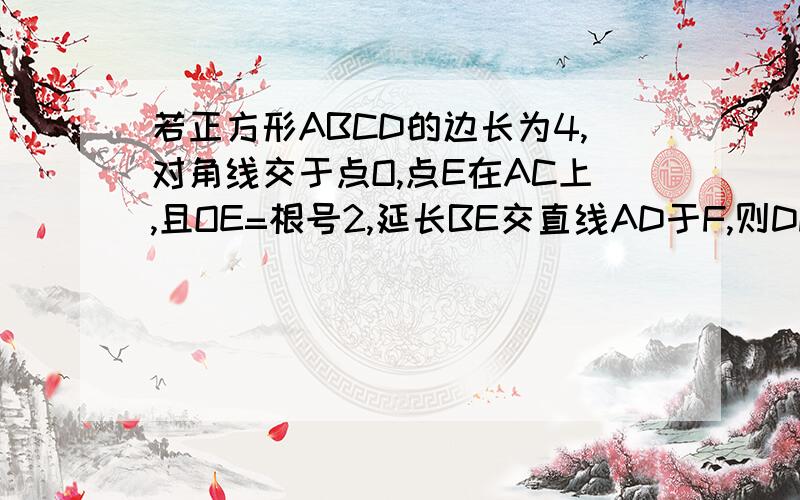 若正方形ABCD的边长为4,对角线交于点O,点E在AC上,且OE=根号2,延长BE交直线AD于F,则DF等于多少?