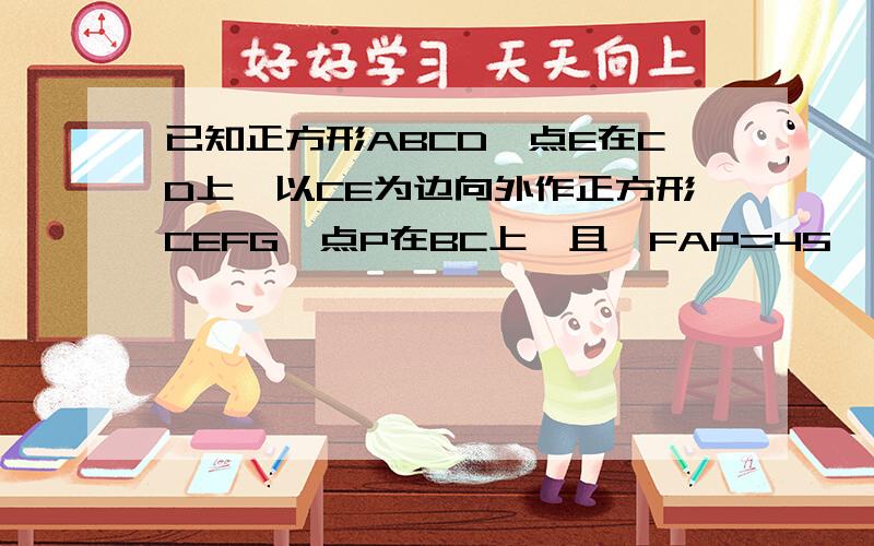 已知正方形ABCD,点E在CD上,以CE为边向外作正方形CEFG,点P在BC上,且∠FAP=45°,求证：AF=√2AP