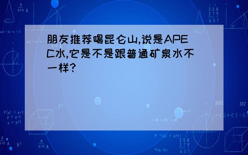 朋友推荐喝昆仑山,说是APEC水,它是不是跟普通矿泉水不一样?