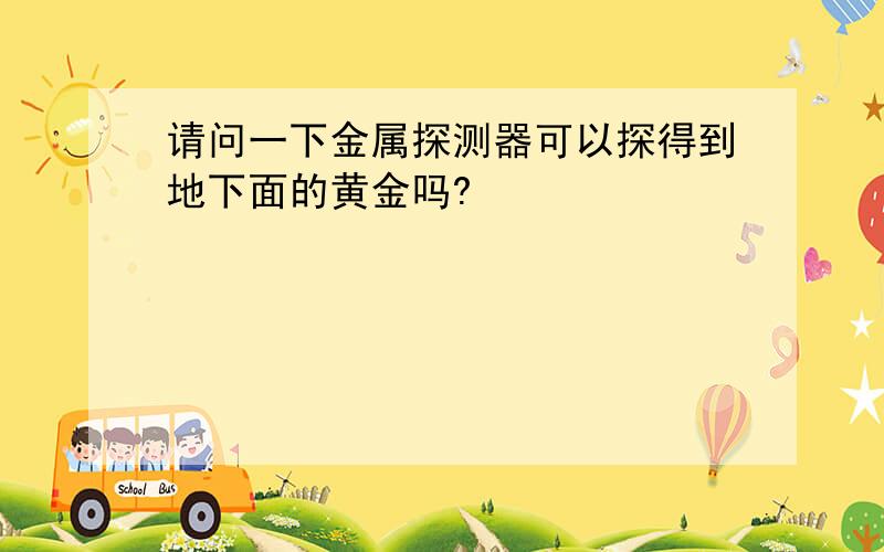 请问一下金属探测器可以探得到地下面的黄金吗?