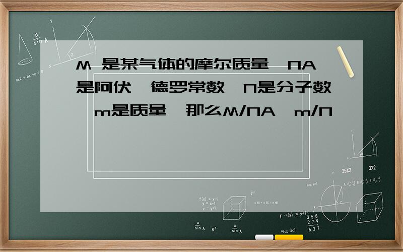 M 是某气体的摩尔质量,NA是阿伏伽德罗常数,N是分子数,m是质量,那么M/NA,m/N