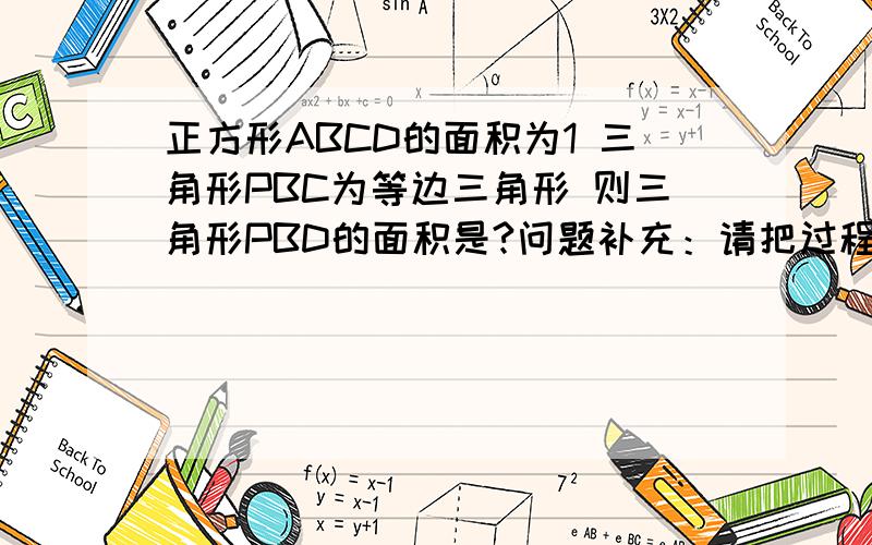 正方形ABCD的面积为1 三角形PBC为等边三角形 则三角形PBD的面积是?问题补充：请把过程写一下