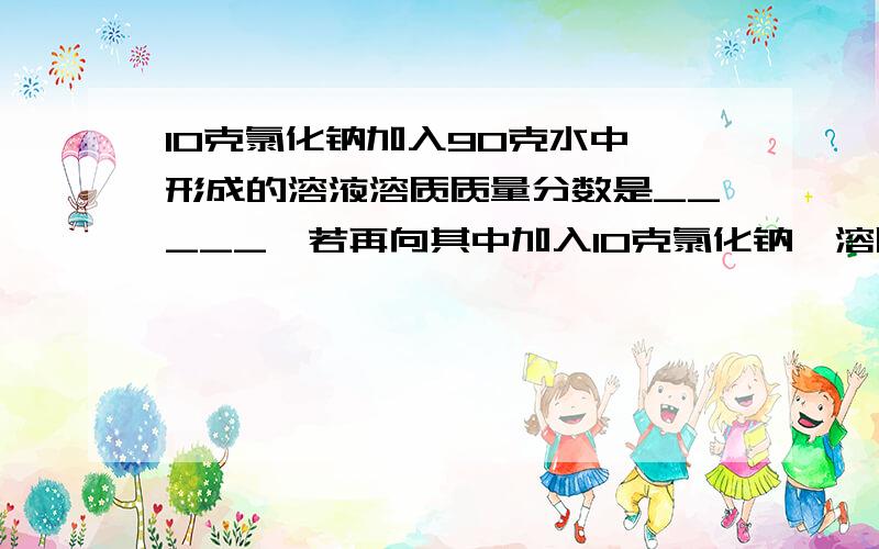 10克氯化钠加入90克水中,形成的溶液溶质质量分数是_____,若再向其中加入10克氯化钠,溶质质量分数是______,若加入10克水,所得溶质质量分数是______.