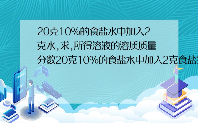 20克10%的食盐水中加入2克水,求,所得溶液的溶质质量分数20克10%的食盐水中加入2克食盐完全溶解,求,所得溶液的溶质质量分数         急,求大神帮我把这2到题搞定,给采纳