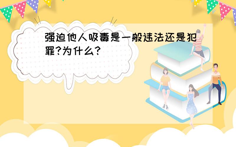 强迫他人吸毒是一般违法还是犯罪?为什么?