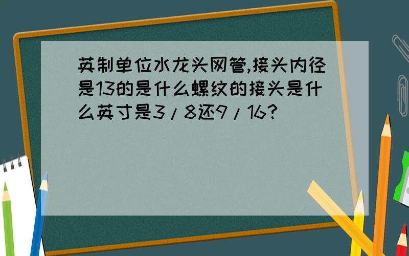 英制单位水龙头网管,接头内径是13的是什么螺纹的接头是什么英寸是3/8还9/16?