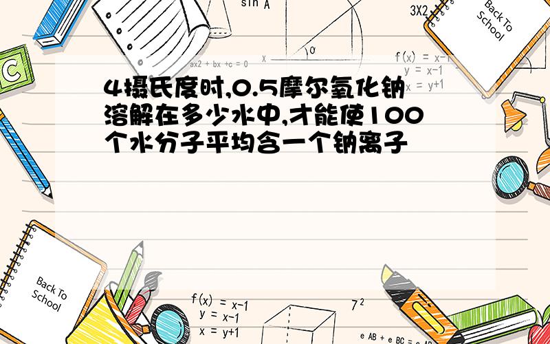 4摄氏度时,0.5摩尔氧化钠溶解在多少水中,才能使100个水分子平均含一个钠离子