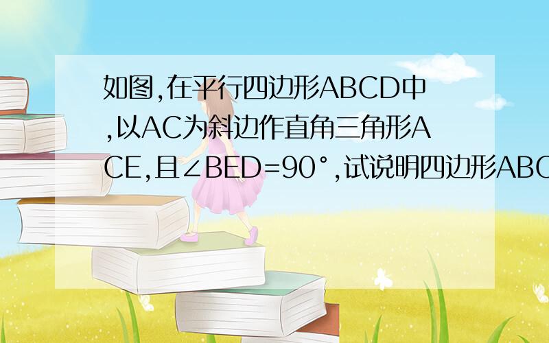 如图,在平行四边形ABCD中,以AC为斜边作直角三角形ACE,且∠BED=90°,试说明四边形ABCD是矩形.