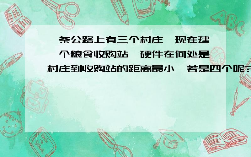 一条公路上有三个村庄,现在建一个粮食收购站,硬件在何处是村庄到收购站的距离最小,若是四个呢?