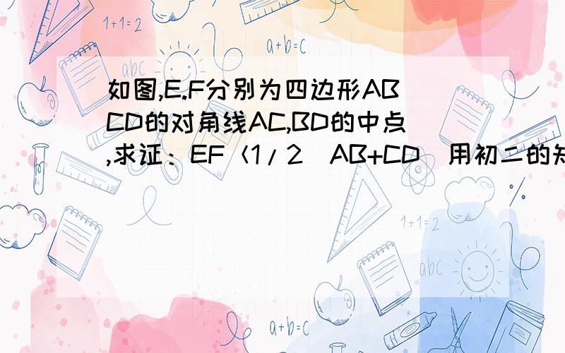 如图,E.F分别为四边形ABCD的对角线AC,BD的中点,求证：EF＜1/2（AB+CD)用初二的知识解答