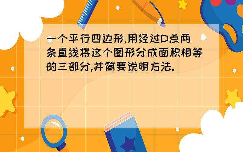 一个平行四边形,用经过D点两条直线将这个图形分成面积相等的三部分,并简要说明方法.