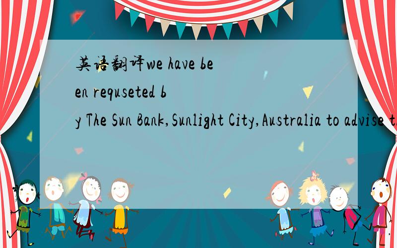 英语翻译we have been requseted by The Sun Bank,Sunlight City,Australia to advise that they have opend with us their irrevocable documentary credit number SB-87654 for account of DEF Imports,7 Sunshine Street,Sunlight City,Australia in your favour