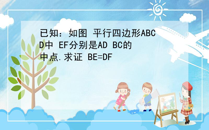 已知：如图 平行四边形ABCD中 EF分别是AD BC的中点.求证 BE=DF