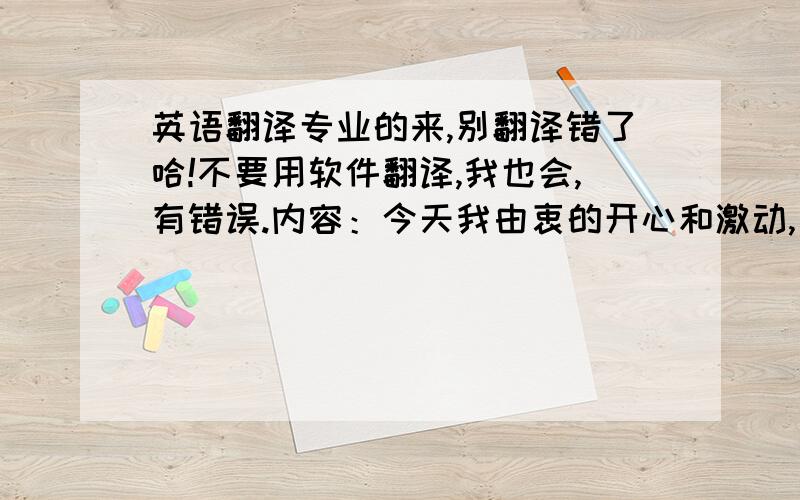 英语翻译专业的来,别翻译错了哈!不要用软件翻译,我也会,有错误.内容：今天我由衷的开心和激动,因为我终于结婚了.一时间纵有千言万语却不知从何说起.但我知道,这万语千言最终只能汇聚