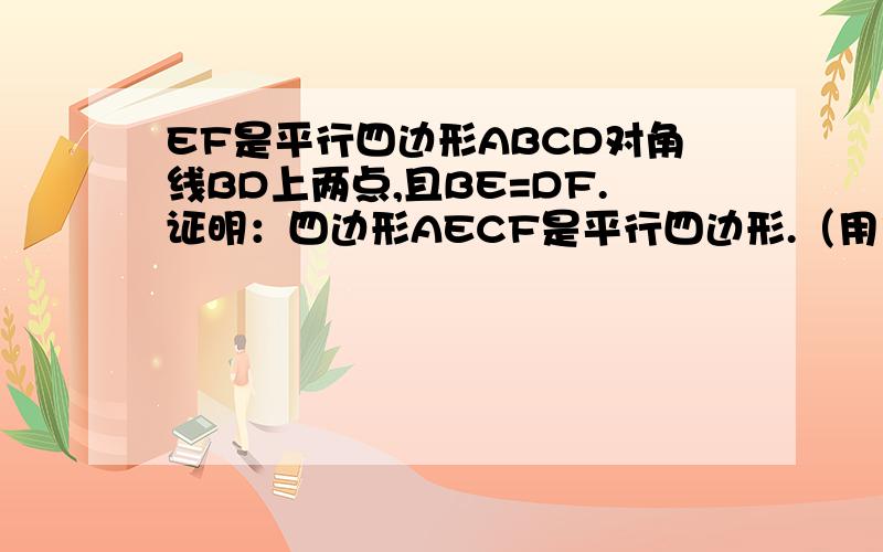 EF是平行四边形ABCD对角线BD上两点,且BE=DF.证明：四边形AECF是平行四边形.（用多种方法证明