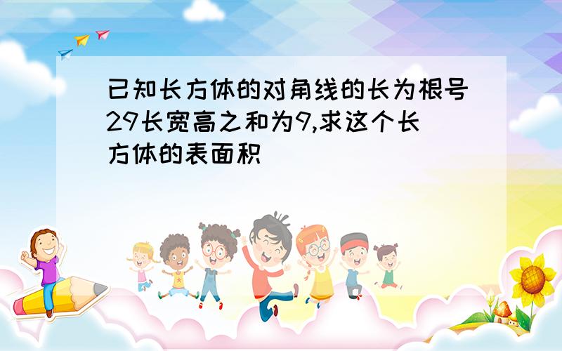 已知长方体的对角线的长为根号29长宽高之和为9,求这个长方体的表面积