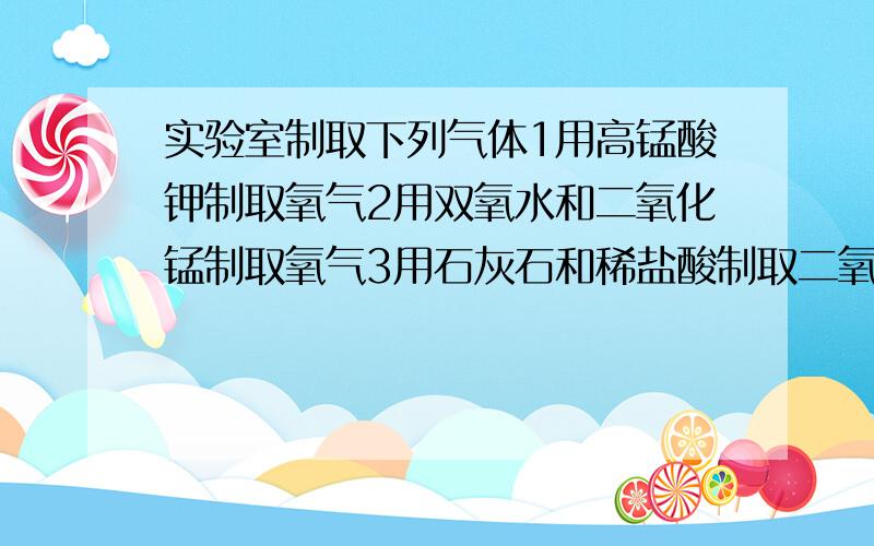 实验室制取下列气体1用高锰酸钾制取氧气2用双氧水和二氧化锰制取氧气3用石灰石和稀盐酸制取二氧化碳气体下列有关说法正确的是A都不需要对气体发生装置加热B都可以用排水法收集气体C