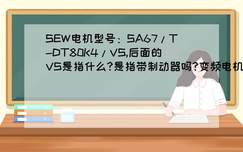 SEW电机型号：SA67/T-DT80K4/VS,后面的VS是指什么?是指带制动器吗?变频电机和公频电机在外观上有什么区别?