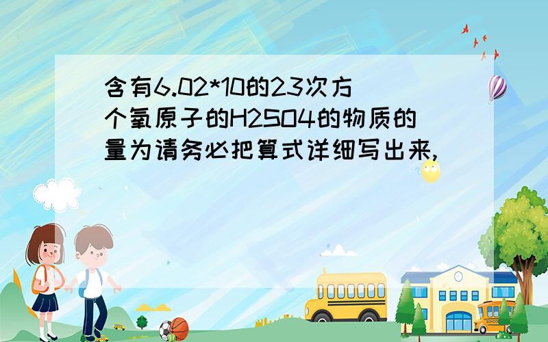 含有6.02*10的23次方个氧原子的H2SO4的物质的量为请务必把算式详细写出来,