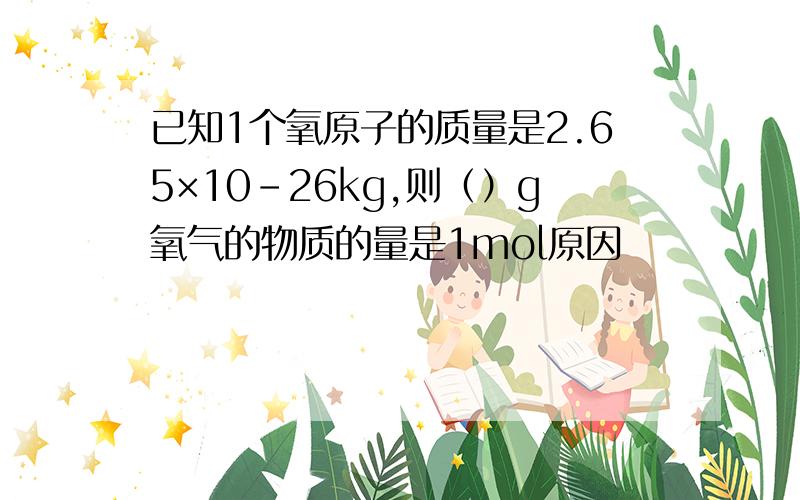 已知1个氧原子的质量是2.65×10-26kg,则（）g氧气的物质的量是1mol原因