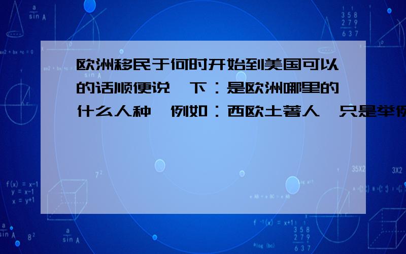 欧洲移民于何时开始到美国可以的话顺便说一下：是欧洲哪里的什么人种「例如：西欧土著人〔只是举例〕.去美国的原因和在美国的发展状况.希望各位鼎立相祝,有急用啊.知道多少就告诉多