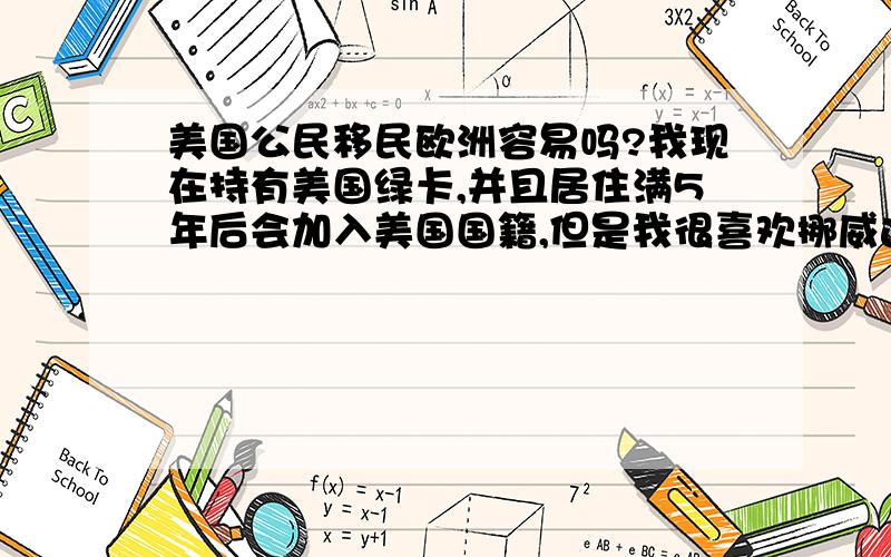 美国公民移民欧洲容易吗?我现在持有美国绿卡,并且居住满5年后会加入美国国籍,但是我很喜欢挪威这个国家,将来有机会想移民过去（并不加入挪威籍,只是取得居留权）.请问会不会很困难?