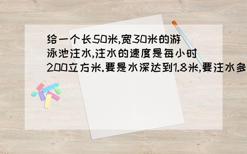 给一个长50米,宽30米的游泳池注水,注水的速度是每小时200立方米.要是水深达到1.8米,要注水多长时间?