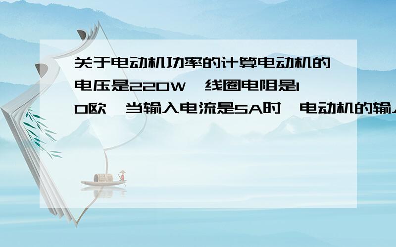 关于电动机功率的计算电动机的电压是220W,线圈电阻是10欧,当输入电流是5A时,电动机的输入功率是1100W,要使电动机的输出功率最大,应输入的电流是多少?原题就这样，我看着也缺条件，这是我