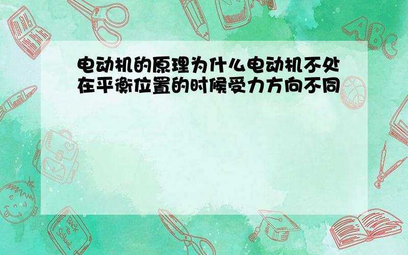 电动机的原理为什么电动机不处在平衡位置的时候受力方向不同