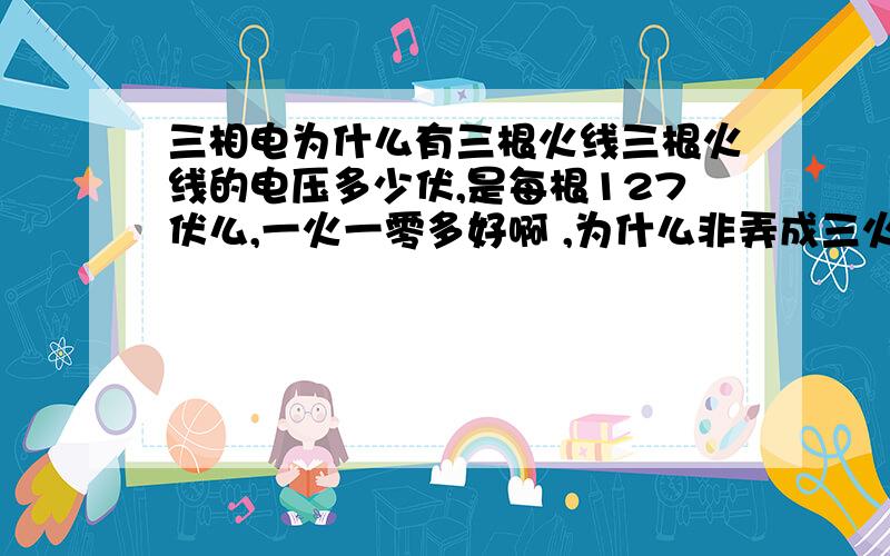 三相电为什么有三根火线三根火线的电压多少伏,是每根127伏么,一火一零多好啊 ,为什么非弄成三火一零那?