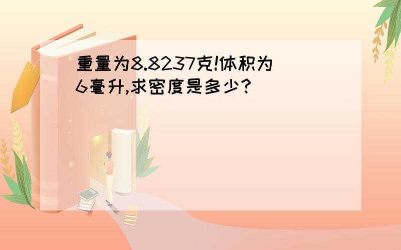 重量为8.8237克!体积为6毫升,求密度是多少?