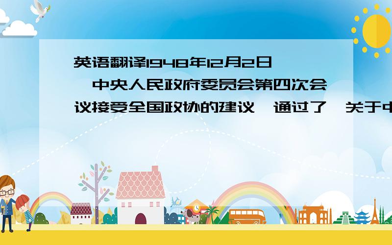 英语翻译1948年12月2日,中央人民政府委员会第四次会议接受全国政协的建议,通过了《关于中华人民共和国国庆日的决议》,决定每年10月1日,即中华人民共和国宣告成立的伟大日子,为中华人民